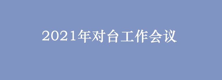 2021年对台工作会议，透露了哪些对台工作信号？