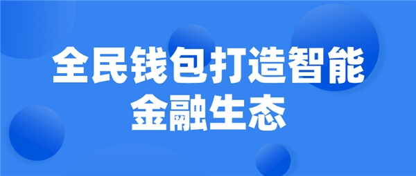 全民科技旗下全民钱包打造智能金融生态