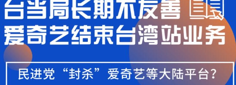 台当局长期不友善？爱奇艺结束“台湾站”业务