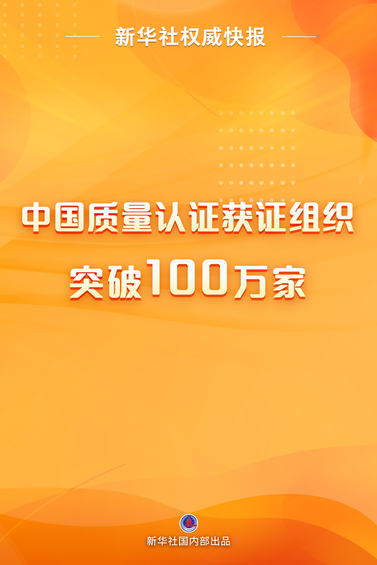 新华网威信快报丨中国品质认证获证机关突破100万家