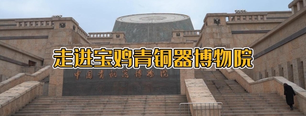 走进“中国最大的青铜器博物馆”——宝鸡青铜器博物院