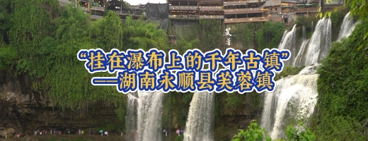 “挂在瀑布上的千年古镇”——湖南永顺县芙蓉镇