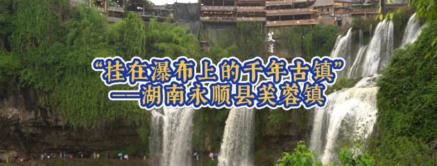 “挂在瀑布上的千年古镇”——湖南永顺县芙蓉镇