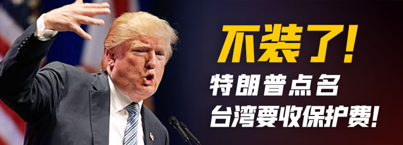 不装了！特朗普点名台湾要收保护费！