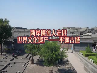 两岸媒体人走进世界文化遗产平遥古城